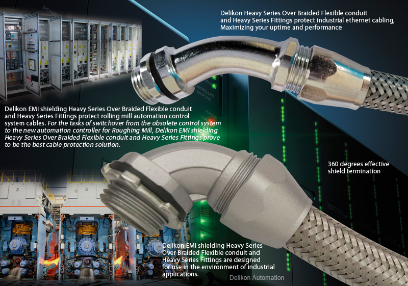 Delikon Heavy Series Over Braided Flexible conduit and Heavy Series Fittings protect industrial ethernet cabling, Maximizing your uptime and performance. Delikon EMI shielding Heavy Series Over Braided Flexible conduit and Heavy Series Fittings protect rolling mill automation control system cables.For the tasks of switchover from the obsolete control system to the new automation controller for Roughing Mill, Delikon EMI shielding Heavy Series Over Braided Flexible conduit and Heavy Series Fittings prove to be the best cable protection solution. The stainless steel braiding protect automation cables against molten Metal Splash, Slag, and Sparks as well as provide emi shielding to the electrical and data cables of the automation system. The heavy series connector provides a continuous grounding path and a full 360 degrees effective shield termination of the braiding. Delikon EMI shielding Heavy Series Over Braided Flexible conduit and Heavy Series Fittings are designed for use in the environment of industrial applications.